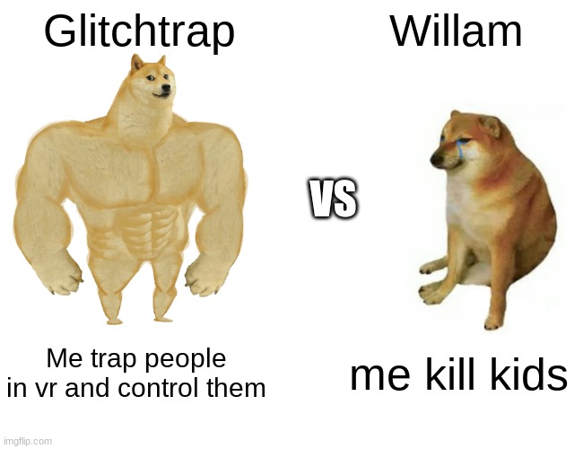 Buff Doge vs. Cheems Meme | Glitchtrap; Willam; VS; Me trap people in vr and control them; me kill kids | image tagged in memes,buff doge vs cheems | made w/ Imgflip meme maker