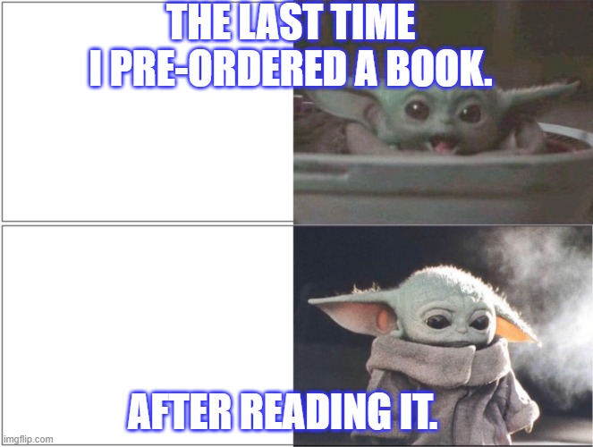 Baby Yoda happy then sad | THE LAST TIME I PRE-ORDERED A BOOK. AFTER READING IT. | image tagged in baby yoda happy then sad | made w/ Imgflip meme maker