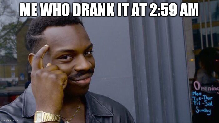 Roll Safe Think About It Meme | ME WHO DRANK IT AT 2:59 AM | image tagged in memes,roll safe think about it | made w/ Imgflip meme maker