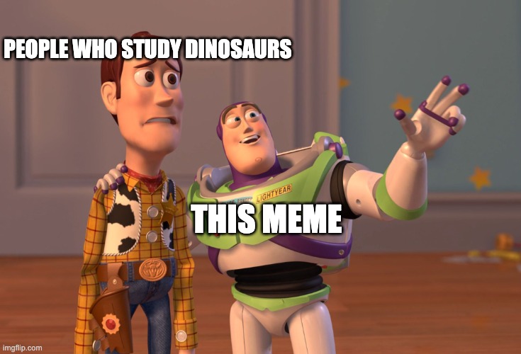 X, X Everywhere Meme | THIS MEME PEOPLE WHO STUDY DINOSAURS | image tagged in memes,x x everywhere | made w/ Imgflip meme maker