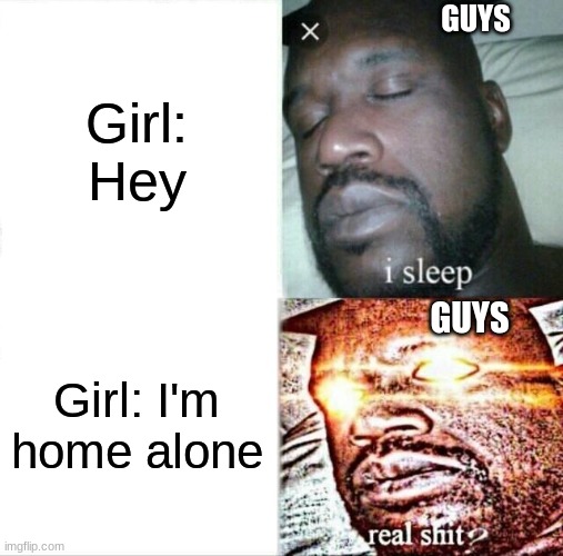 Sleeping Shaq Meme | GUYS; Girl: Hey; GUYS; Girl: I'm home alone | image tagged in memes,sleeping shaq | made w/ Imgflip meme maker