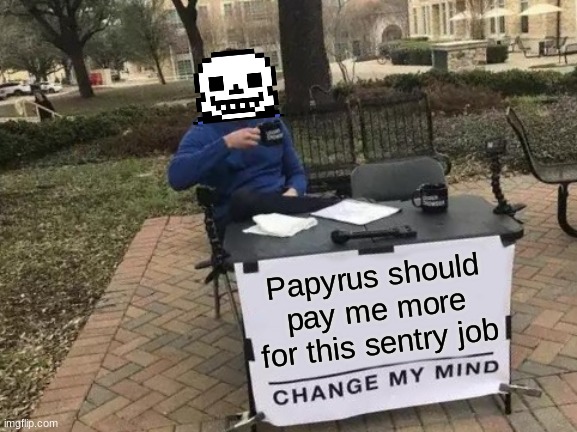 Change My Mind | Papyrus should pay me more for this sentry job | image tagged in memes,change my mind | made w/ Imgflip meme maker