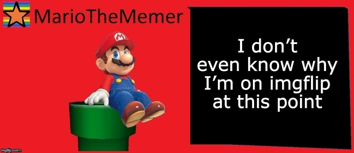 MarioTheMemer announcement template v1 | I don’t even know why I’m on imgflip at this point | image tagged in mariothememer announcement template v1 | made w/ Imgflip meme maker