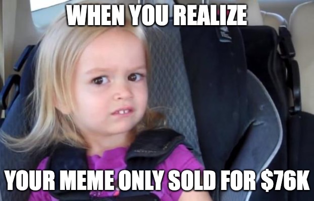 only 76k |  WHEN YOU REALIZE; YOUR MEME ONLY SOLD FOR $76K | image tagged in side eyeing chloe,nft,wtf | made w/ Imgflip meme maker