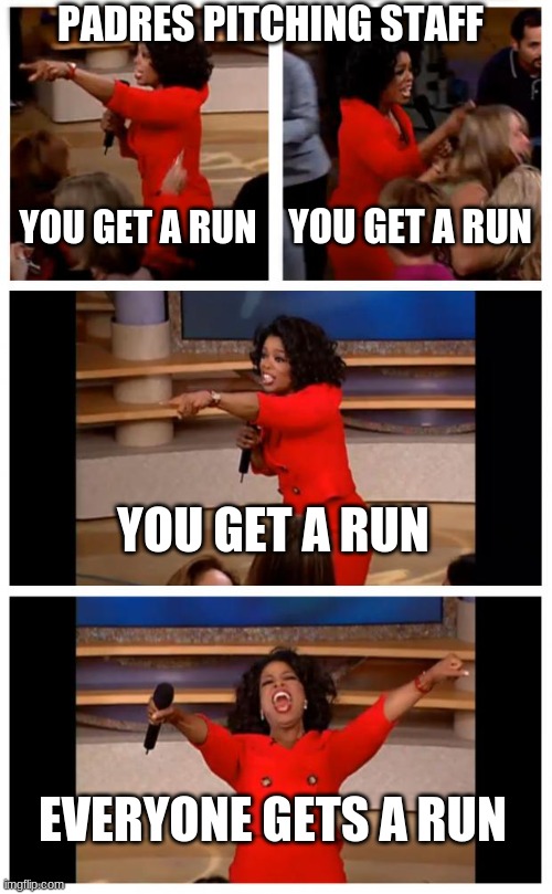 Oprah You Get A Car Everybody Gets A Car Meme | PADRES PITCHING STAFF; YOU GET A RUN; YOU GET A RUN; YOU GET A RUN; EVERYONE GETS A RUN | image tagged in memes,oprah you get a car everybody gets a car | made w/ Imgflip meme maker