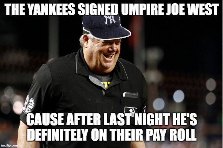 Joe West Yankee Umpire | THE YANKEES SIGNED UMPIRE JOE WEST; CAUSE AFTER LAST NIGHT HE'S DEFINITELY ON THEIR PAY ROLL | image tagged in joe west yankee umpire | made w/ Imgflip meme maker