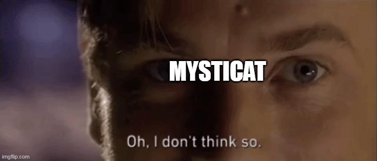 oh i dont think so | MYSTICAT | image tagged in oh i dont think so | made w/ Imgflip meme maker