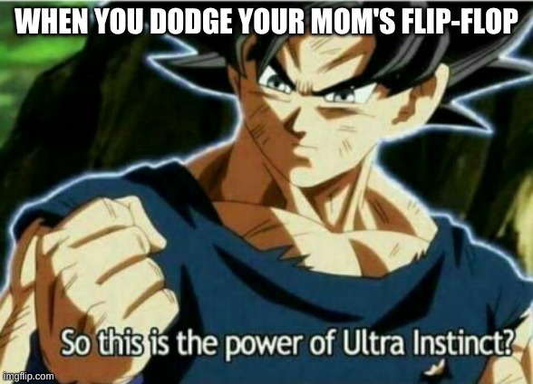 So this is the power of ultra instinct |  WHEN YOU DODGE YOUR MOM'S FLIP-FLOP | image tagged in so this is the power of ultra instinct | made w/ Imgflip meme maker