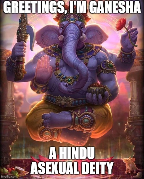 Disclaimer: He DID marry three people (Which btw, He's also Polyamorous) and he DID have kids, But not via SECKS | GREETINGS, I'M GANESHA; A HINDU ASEXUAL DEITY | image tagged in deities,lgbtq,ace,memes,elephant | made w/ Imgflip meme maker