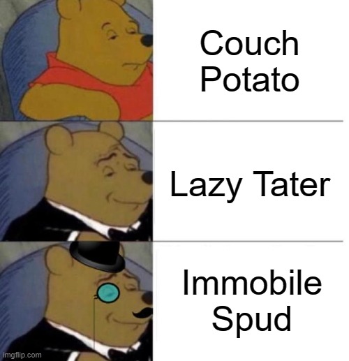 Tuxedo Winnie the Pooh (3 panel) | Couch Potato; Lazy Tater; Immobile Spud | image tagged in tuxedo winnie the pooh 3 panel,laziness,potato,barney will eat all of your delectable biscuits | made w/ Imgflip meme maker