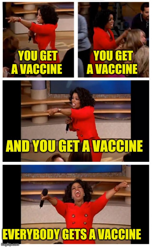 Oprah Knows | YOU GET A VACCINE; YOU GET A VACCINE; AND YOU GET A VACCINE; EVERYBODY GETS A VACCINE | image tagged in memes,oprah you get a car everybody gets a car,covid,vaccines,propaganda,celebrities | made w/ Imgflip meme maker