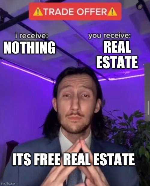 i receive you receive | REAL ESTATE; NOTHING; ITS FREE REAL ESTATE | image tagged in i receive you receive | made w/ Imgflip meme maker