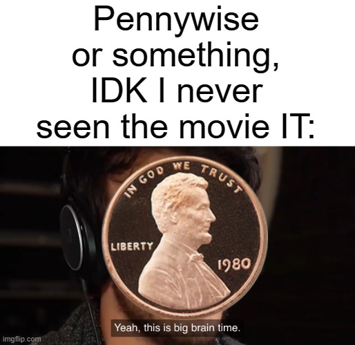 Yeah, this is big brain time | Pennywise or something, IDK I never seen the movie IT: | image tagged in yeah this is big brain time,money,it,pennywise | made w/ Imgflip meme maker