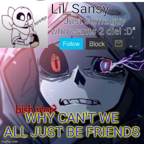Lil_Sansy template | WHY CAN'T WE ALL JUST BE FRIENDS | image tagged in lil_sansy template | made w/ Imgflip meme maker