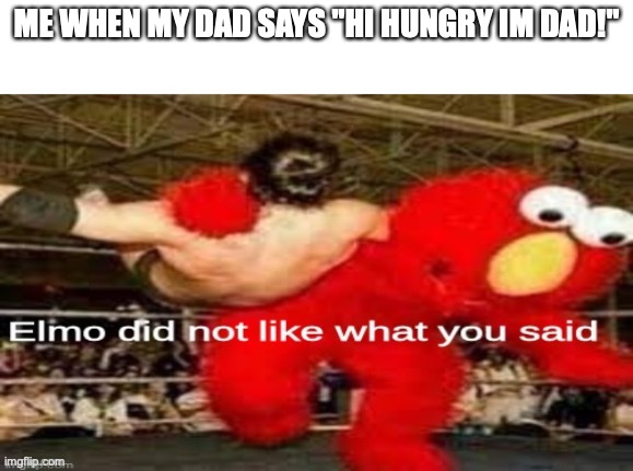 Its annoying! | ME WHEN MY DAD SAYS "HI HUNGRY IM DAD!" | image tagged in elmo did not like what you said,funny,memes,fun,hungry | made w/ Imgflip meme maker