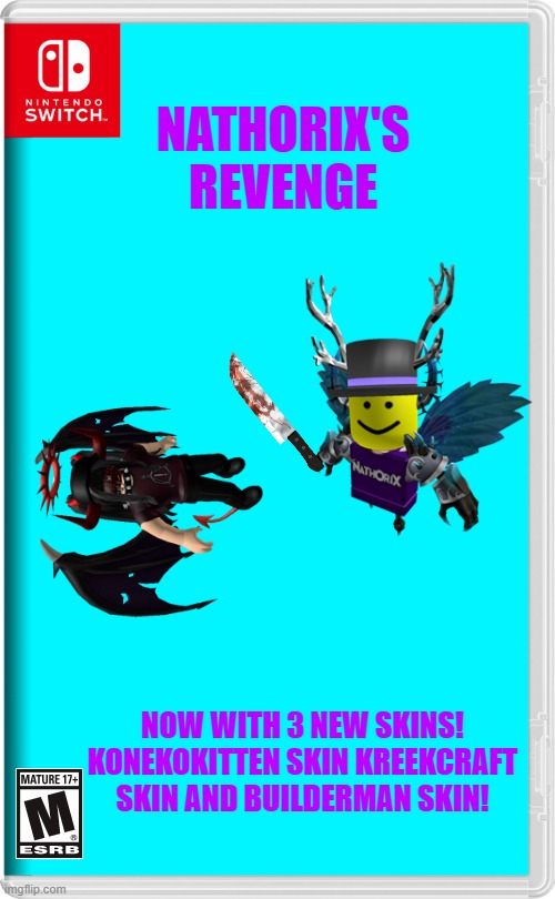 Nathorix's Revenge | NATHORIX'S REVENGE; NOW WITH 3 NEW SKINS! KONEKOKITTEN SKIN KREEKCRAFT SKIN AND BUILDERMAN SKIN! | image tagged in nintendo switch,roblox,nathorix,revenge | made w/ Imgflip meme maker