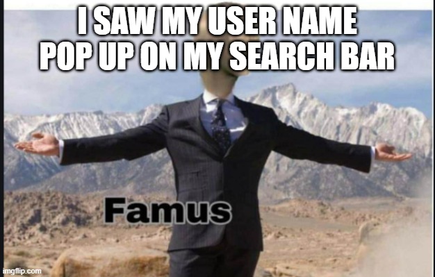 im famus | I SAW MY USER NAME POP UP ON MY SEARCH BAR | image tagged in stonks famus,famous | made w/ Imgflip meme maker