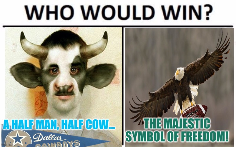 Monday night football! |  A HALF MAN, HALF COW... THE MAJESTIC SYMBOL OF FREEDOM! | image tagged in memes,who would win,philadelphia eagles,dallas cowboys,monday night football,nfl football | made w/ Imgflip meme maker