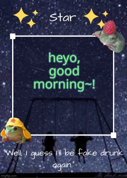 eeeeee- | heyo, good morning~! | image tagged in stars gang temp | made w/ Imgflip meme maker