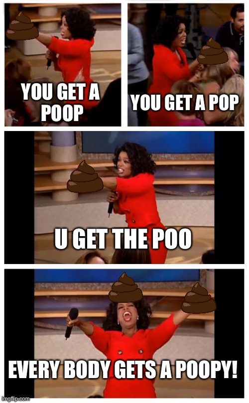 I was on the toilet while making this | YOU GET A 
POOP; YOU GET A POP; U GET THE POO; EVERY BODY GETS A POOPY! | image tagged in memes,oprah you get a car everybody gets a car,poop | made w/ Imgflip meme maker