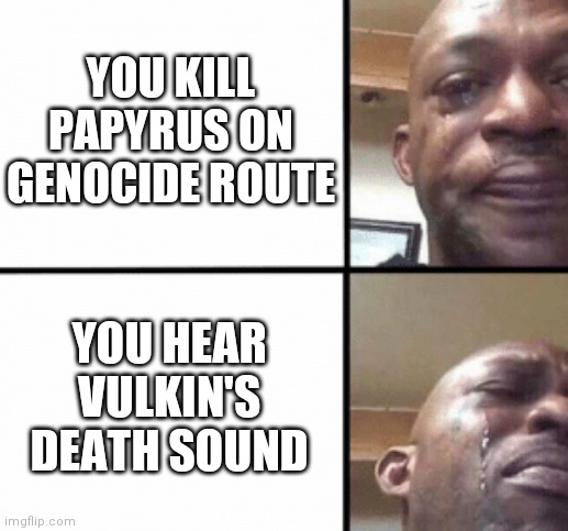 It always makes me sad |  YOU KILL PAPYRUS ON GENOCIDE ROUTE; YOU HEAR VULKIN'S DEATH SOUND | image tagged in crying guy/devastated guy | made w/ Imgflip meme maker