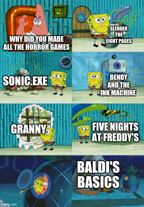 spongebob and horror game's | SLENDER THE EIGHT PAGES; WHY DID YOU MADE ALL THE HORROR GAMES; SONIC.EXE; BENDY AND THE INK MACHINE; GRANNY; FIVE NIGHTS AT FREDDY'S; BALDI'S BASICS | image tagged in spongebob diapers meme,horror games,memes | made w/ Imgflip meme maker