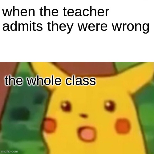 Surprised Pikachu | when the teacher admits they were wrong; the whole class | image tagged in memes,surprised pikachu | made w/ Imgflip meme maker