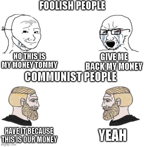 Chad we know | FOOLISH PEOPLE; NO THIS IS MY MONEY TOMMY; GIVE ME BACK MY MONEY; COMMUNIST PEOPLE; YEAH; HAVE IT BECAUSE THIS IS OUR MONEY | image tagged in chad we know | made w/ Imgflip meme maker