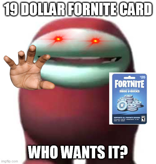 Fornite fard card!!!!1111 | 19 DOLLAR FORNITE CARD; WHO WANTS IT? | image tagged in amogus sussy,19 dollars fornite card | made w/ Imgflip meme maker
