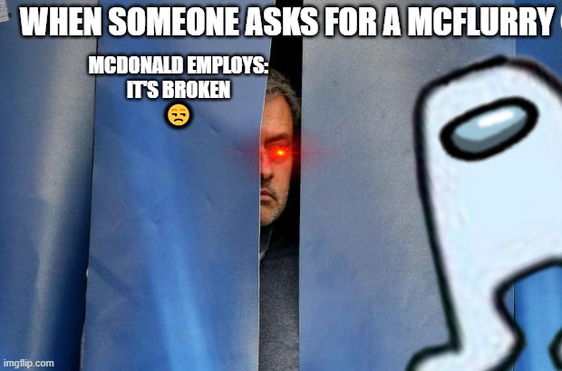 McFlurry | WHEN SOMEONE ASKS FOR A MCFLURRY; MCDONALD EMPLOYS:


IT'S BROKEN

😒 | image tagged in fun stuff,mcdonalds,funny meme,nani,polite cat | made w/ Imgflip meme maker