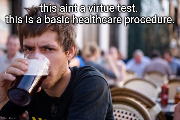 Lazy College Senior Meme | this aint a virtue test.  this is a basic healthcare procedure. | image tagged in memes,lazy college senior | made w/ Imgflip meme maker