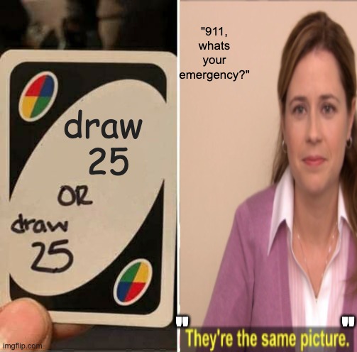 UNO Draw 25 Cards | "911, whats your emergency?"; draw 
25; "                         " | image tagged in memes,uno draw 25 cards | made w/ Imgflip meme maker