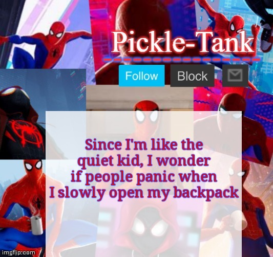 I feel weird going to school | Since I'm like the quiet kid, I wonder if people panic when I slowly open my backpack | image tagged in pickle-tank but he's in the spider verse | made w/ Imgflip meme maker