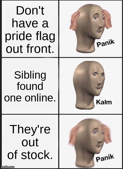 Pride Flag | Don't have a pride flag out front. Sibling found one online. They're out of stock. | image tagged in memes,panik kalm panik | made w/ Imgflip meme maker
