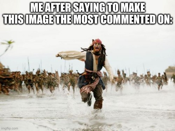 Limit is 100 commets per user, have fun. | ME AFTER SAYING TO MAKE THIS IMAGE THE MOST COMMENTED ON: | image tagged in memes,jack sparrow being chased | made w/ Imgflip meme maker