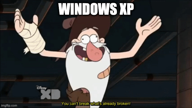 Can't Break What's Already Broken | WINDOWS XP | image tagged in can't break what's already broken | made w/ Imgflip meme maker