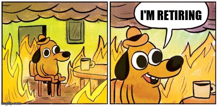 This is Fine (Blank) | I'M RETIRING | image tagged in this is fine blank | made w/ Imgflip meme maker