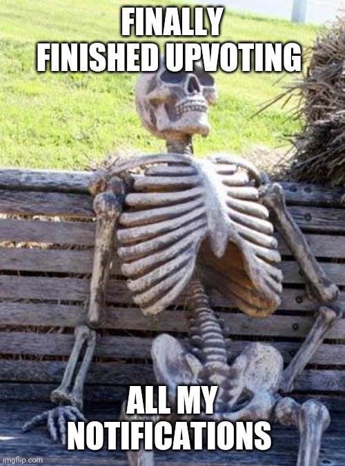 Waiting Skeleton Meme | FINALLY FINISHED UPVOTING; ALL MY NOTIFICATIONS | image tagged in memes,waiting skeleton | made w/ Imgflip meme maker