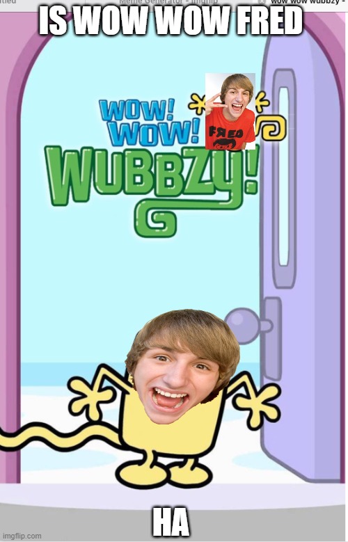 wow wow fred figglehorn | IS WOW WOW FRED; HA | image tagged in wow wow wubbzy,wubbzy,fred | made w/ Imgflip meme maker