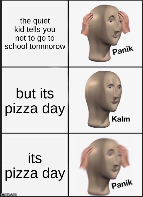Panik Kalm Panik | the quiet kid tells you not to go to school tommorow; but its pizza day; its pizza day | image tagged in memes,panik kalm panik | made w/ Imgflip meme maker