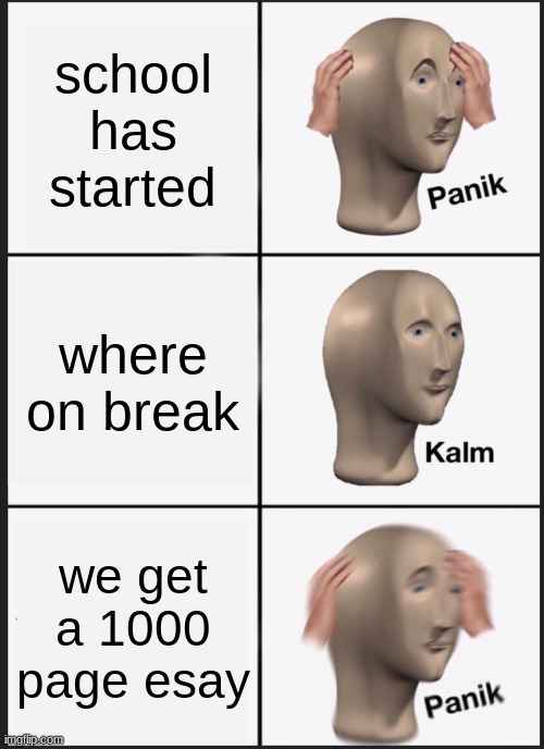 its for the lols | school has started; where on break; we get a 1000 page esay | image tagged in memes,panik kalm panik | made w/ Imgflip meme maker