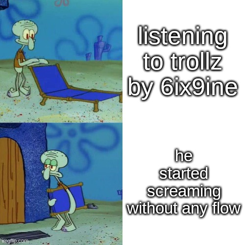 man had good flow in it, then he started screaming which ruined the flow. but nicki came in to save it | listening to trollz by 6ix9ine; he started screaming without any flow | image tagged in squidward chair,rap | made w/ Imgflip meme maker