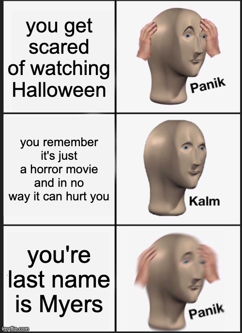 Halloween | you get scared of watching Halloween; you remember it's just a horror movie and in no way it can hurt you; you're last name is Myers | image tagged in memes,panik kalm panik | made w/ Imgflip meme maker