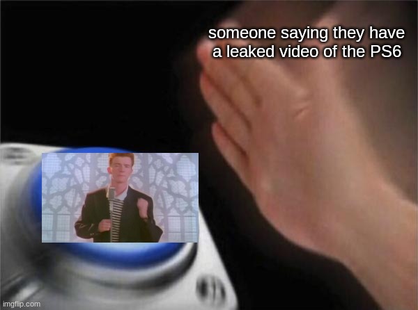 Blank Nut Button | someone saying they have a leaked video of the PS6 | image tagged in memes,blank nut button | made w/ Imgflip meme maker
