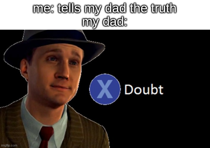 fr | me: tells my dad the truth
my dad: | image tagged in l a noire press x to doubt,relatable,dad | made w/ Imgflip meme maker