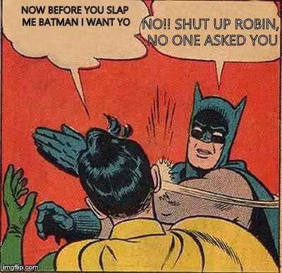 Batman Slapping Robin Meme | NOW BEFORE YOU SLAP ME BATMAN I WANT YO NO!! SHUT UP ROBIN, NO ONE ASKED YOU | image tagged in memes,batman slapping robin | made w/ Imgflip meme maker