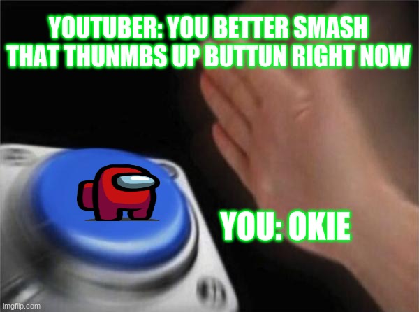 Blank Nut Button | YOUTUBER: YOU BETTER SMASH THAT THUNMBS UP BUTTUN RIGHT NOW; YOU: OKIE | image tagged in memes,blank nut button | made w/ Imgflip meme maker