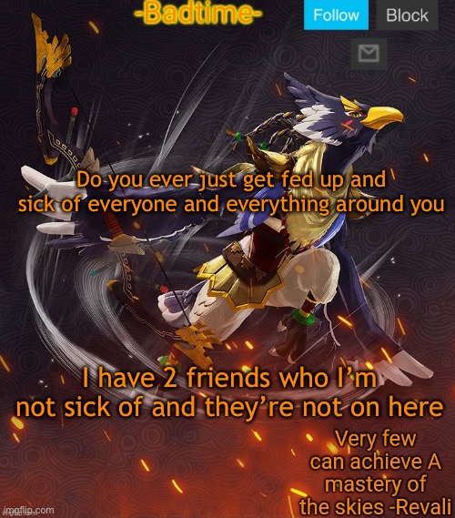 Ravioli ravioli revali's gale is now readioli | Do you ever just get fed up and sick of everyone and everything around you; I have 2 friends who I’m not sick of and they’re not on here | image tagged in ravioli ravioli revali's gale is now readioli | made w/ Imgflip meme maker