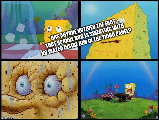 Spongebob - "I Don't Need It" (by Henry-C) | HAS ANYONE NOTICED THE FACT THAT SPONGE BOB IS SWEATING WITH NO WATER INSIDE HIM IN THE THIRD PANEL? | image tagged in spongebob - i don't need it by henry-c | made w/ Imgflip meme maker