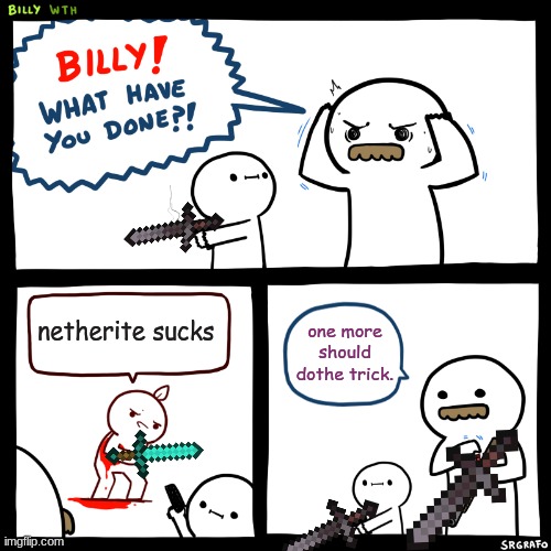he ded!!! | netherite sucks; one more should dothe trick. | image tagged in billy what have you done | made w/ Imgflip meme maker